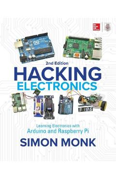Hacking Electronics: Learning Electronics with Arduino and Raspberry Pi, Second Edition - Simon Monk