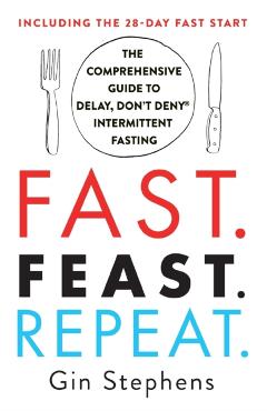 Fast. Feast. Repeat.: The Comprehensive Guide to Delay, Don't Deny(r) Intermittent Fasting--Including the 28-Day Fast Start - Gin Stephens