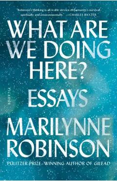 What Are We Doing Here?: Essays - Marilynne Robinson