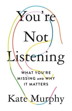 You\'re Not Listening: What You\'re Missing and Why It Matters - Kate Murphy