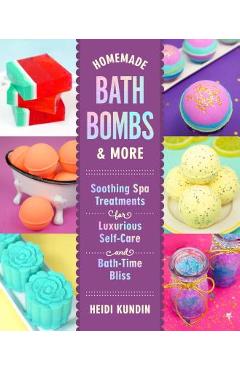 Homemade Bath Bombs & More: Soothing Spa Treatments for Luxurious Self-Care and Bath-Time Bliss - Heidi Kundin