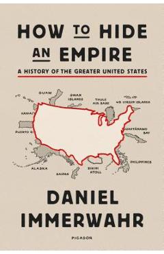 How to Hide an Empire: A History of the Greater United States - Daniel Immerwahr