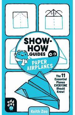 Show-How Guides: Paper Airplanes: The 11 Essential Planes Everyone Should Know! - Keith Zoo