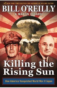Killing the Rising Sun: How America Vanquished World War II Japan - Bill O\'reilly