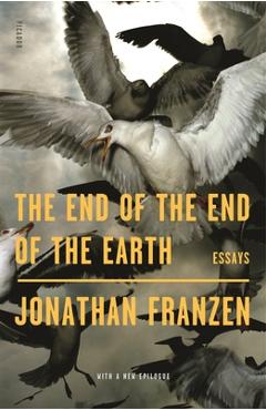 The End of the End of the Earth: Essays - Jonathan Franzen
