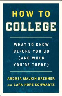 How to College: What to Know Before You Go (and When You\'re There) - Andrea Malkin Brenner