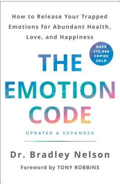 The Emotion Code: How to Release Your Trapped Emotions for Abundant Health, Love, and Happiness (Updated and Expanded Edition) - Bradley Nelson