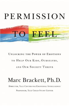 Permission to Feel: Unlocking the Power of Emotions to Help Our Kids, Ourselves, and Our Society Thrive - Marc Brackett