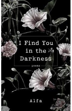 I Find You in the Darkness: Poems - Alfa