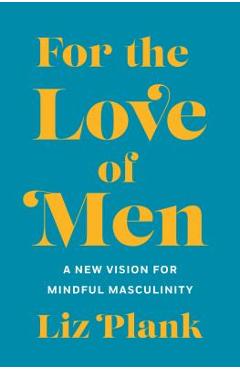 For the Love of Men: From Toxic to a More Mindful Masculinity - Liz Plank