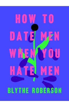 How to Date Men When You Hate Men - Blythe Roberson