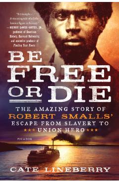 Be Free or Die: The Amazing Story of Robert Smalls' Escape from Slavery to Union Hero - Cate Lineberry