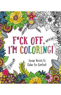 F*ck Off, I\'m Coloring!: Swear Words to Color for Comfort - Caitlin Peterson