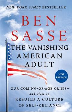 The Vanishing American Adult: Our Coming-Of-Age Crisis--And How to Rebuild a Culture of Self-Reliance - Ben Sasse