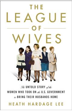 The League of Wives: The Untold Story of the Women Who Took on the U.S. Government to Bring Their Husbands Home