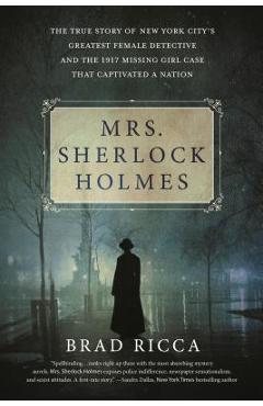 Mrs. Sherlock Holmes: The True Story of New York City\'s Greatest Female Detective and the 1917 Missing Girl Case That Captivated a Nation - Brad Ricca