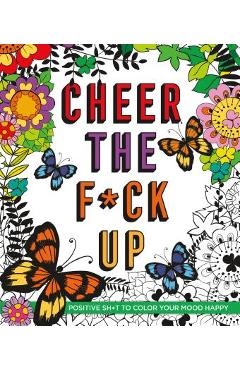Cheer the F*ck Up: Positive Sh*t to Color Your Mood Happy - Caitlin Peterson
