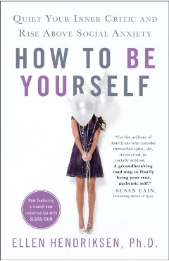 How to Be Yourself: Quiet Your Inner Critic and Rise Above Social Anxiety - Ellen Hendriksen
