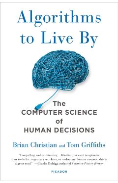 Algorithms to Live by: The Computer Science of Human Decisions - Brian Christian