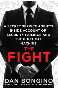 The Fight: A Secret Service Agent\'s Inside Account of Security Failings and the Political Machine - Dan Bongino