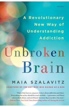 Unbroken Brain: A Revolutionary New Way of Understanding Addiction - Maia Szalavitz