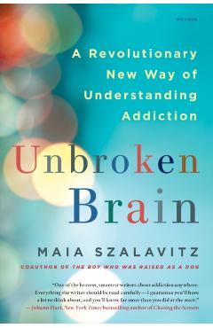 Unbroken Brain: A Revolutionary New Way of Understanding Addiction - Maia Szalavitz
