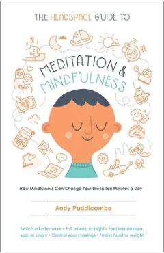 The Headspace Guide to Meditation and Mindfulness: How Mindfulness Can Change Your Life in Ten Minutes a Day