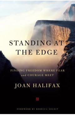 Standing at the Edge: Finding Freedom Where Fear and Courage Meet - Joan Halifax