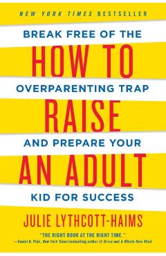 How to Raise an Adult: Break Free of the Overparenting Trap and Prepare Your Kid for Success - Julie Lythcott-haims