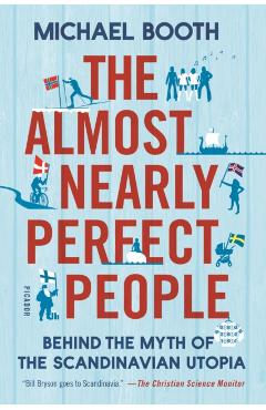 The Almost Nearly Perfect People: Behind the Myth of the Scandinavian Utopia - Michael Booth