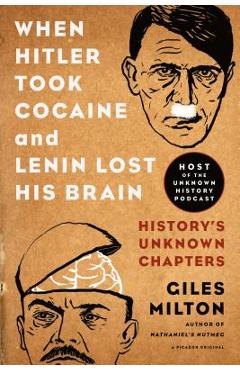When Hitler Took Cocaine and Lenin Lost His Brain: History\'s Unknown Chapters - Giles Milton