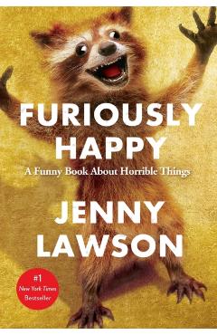 Furiously Happy: A Funny Book about Horrible Things - Jenny Lawson