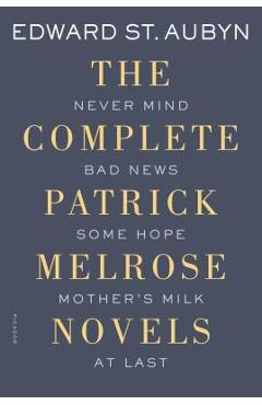The Complete Patrick Melrose Novels: Never Mind, Bad News, Some Hope, Mother\'s Milk, and at Last - Edward St Aubyn