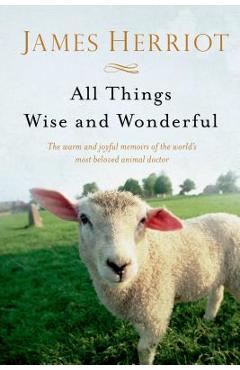 All Things Wise and Wonderful: The Warm and Joyful Memoirs of the World\'s Most Beloved Animal Doctor - James Herriot
