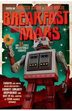 Breakfast on Mars and 37 Other Delectable Essays: Your Favorite Authors Take a Stab at the Dreaded Essay Assignment - Brad Wolfe