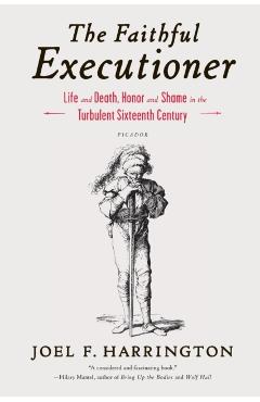 The Faithful Executioner: Life and Death, Honor and Shame in the Turbulent Sixteenth Century - Joel F. Harrington