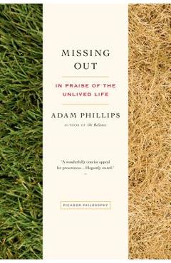 Missing Out: In Praise of the Unlived Life - Adam Phillips