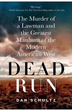 Dead Run: The Murder of a Lawman and the Greatest Manhunt of the Modern American West - Dan Schultz