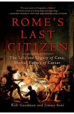 Rome\'s Last Citizen: The Life and Legacy of Cato, Mortal Enemy of Caesar - Rob Goodman