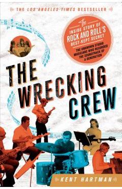 The Wrecking Crew: The Inside Story of Rock and Roll\'s Best-Kept Secret - Kent Hartman