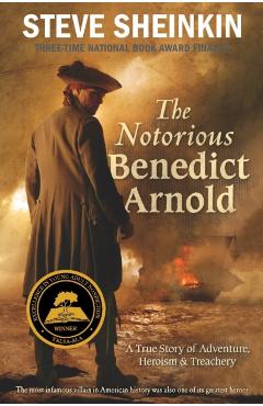 The Notorious Benedict Arnold: A True Story of Adventure, Heroism & Treachery - Steve Sheinkin