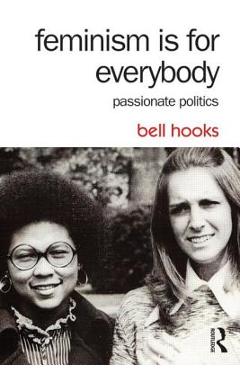 Feminism Is for Everybody: Passionate Politics - Bell Hooks