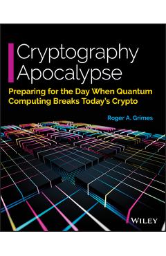 Cryptography Apocalypse: Preparing for the Day When Quantum Computing Breaks Today\'s Crypto - Roger A. Grimes