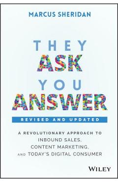 They Ask, You Answer: A Revolutionary Approach to Inbound Sales, Content Marketing, and Today\'s Digital Consumer - Marcus Sheridan