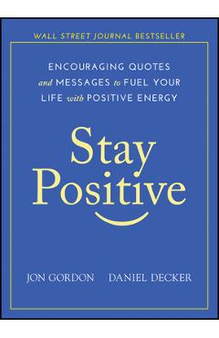 Stay Positive: Encouraging Quotes and Messages to Fuel Your Life with Positive Energy - Jon Gordon