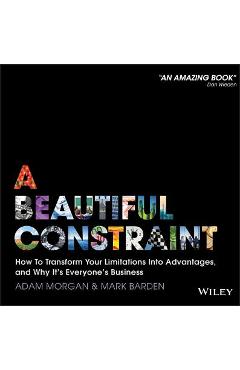 A beautiful constraint: how to transform your limitations into advantages, and why it's everyone's business - adam morgan