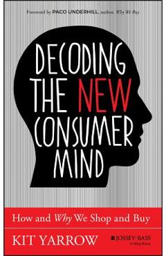 Decoding the New Consumer Mind: How and Why We Shop and Buy - Kit Yarrow