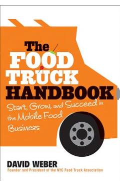 The Food Truck Handbook: Start, Grow, and Succeed in the Mobile Food Business - David Weber