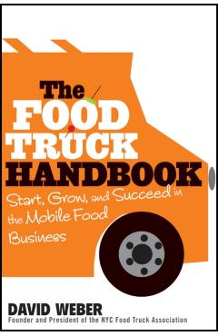 The Food Truck Handbook: Start, Grow, and Succeed in the Mobile Food Business - David Weber