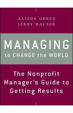 Managing to Change the World: The Nonprofit Manager\'s Guide to Getting Results - Alison Green